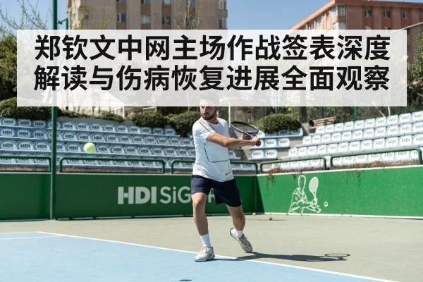 郑钦文中网主场作战签表深度解读与伤病恢复进展全面观察