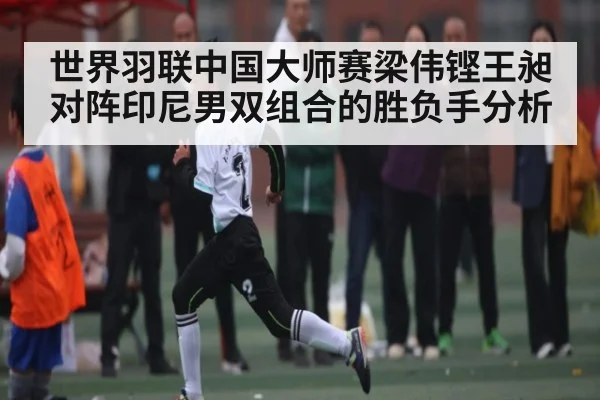 世界羽联中国大师赛梁伟铿王昶对阵印尼男双组合的胜负手分析